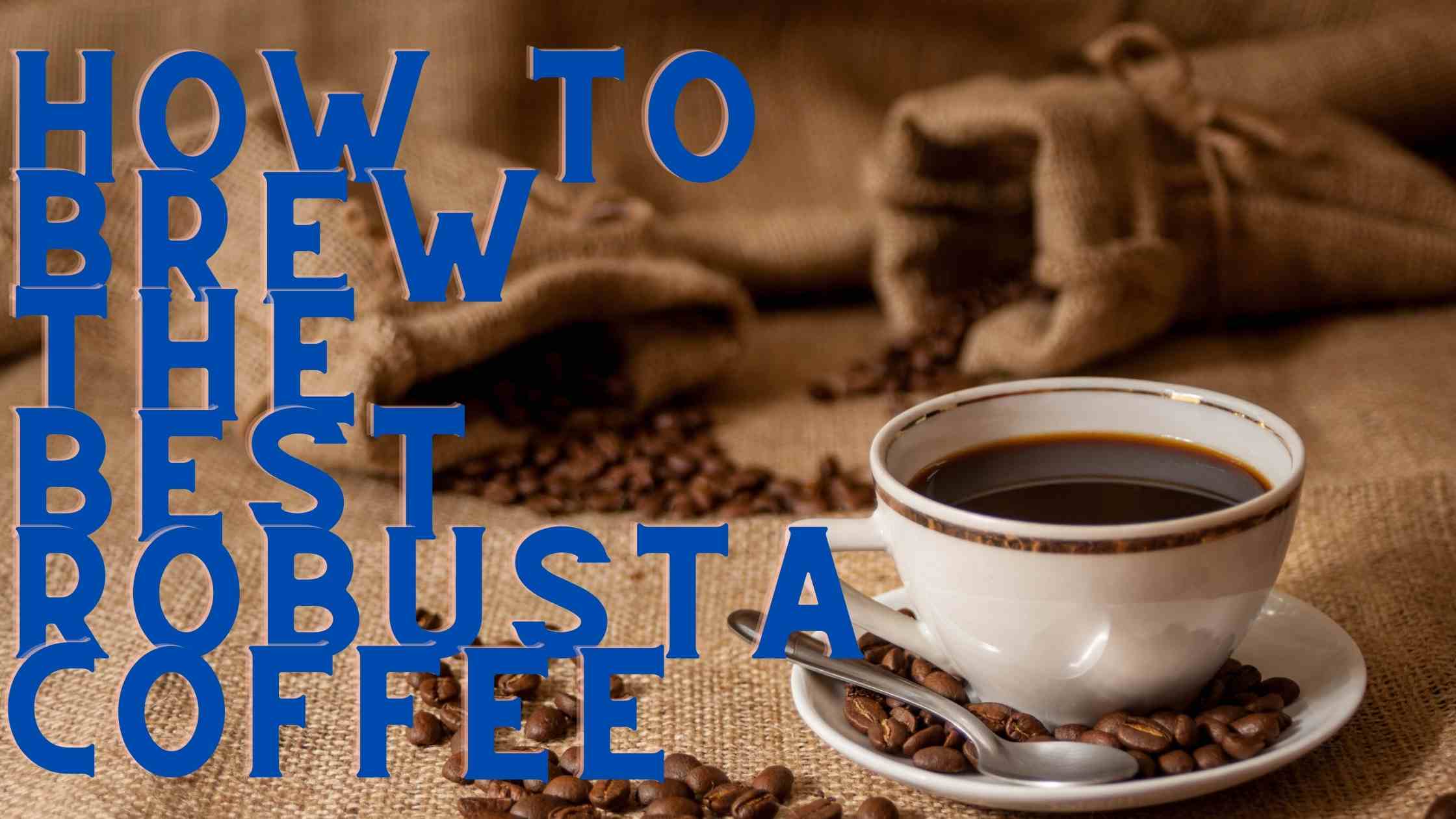How To Brew The Best Robusta Coffee