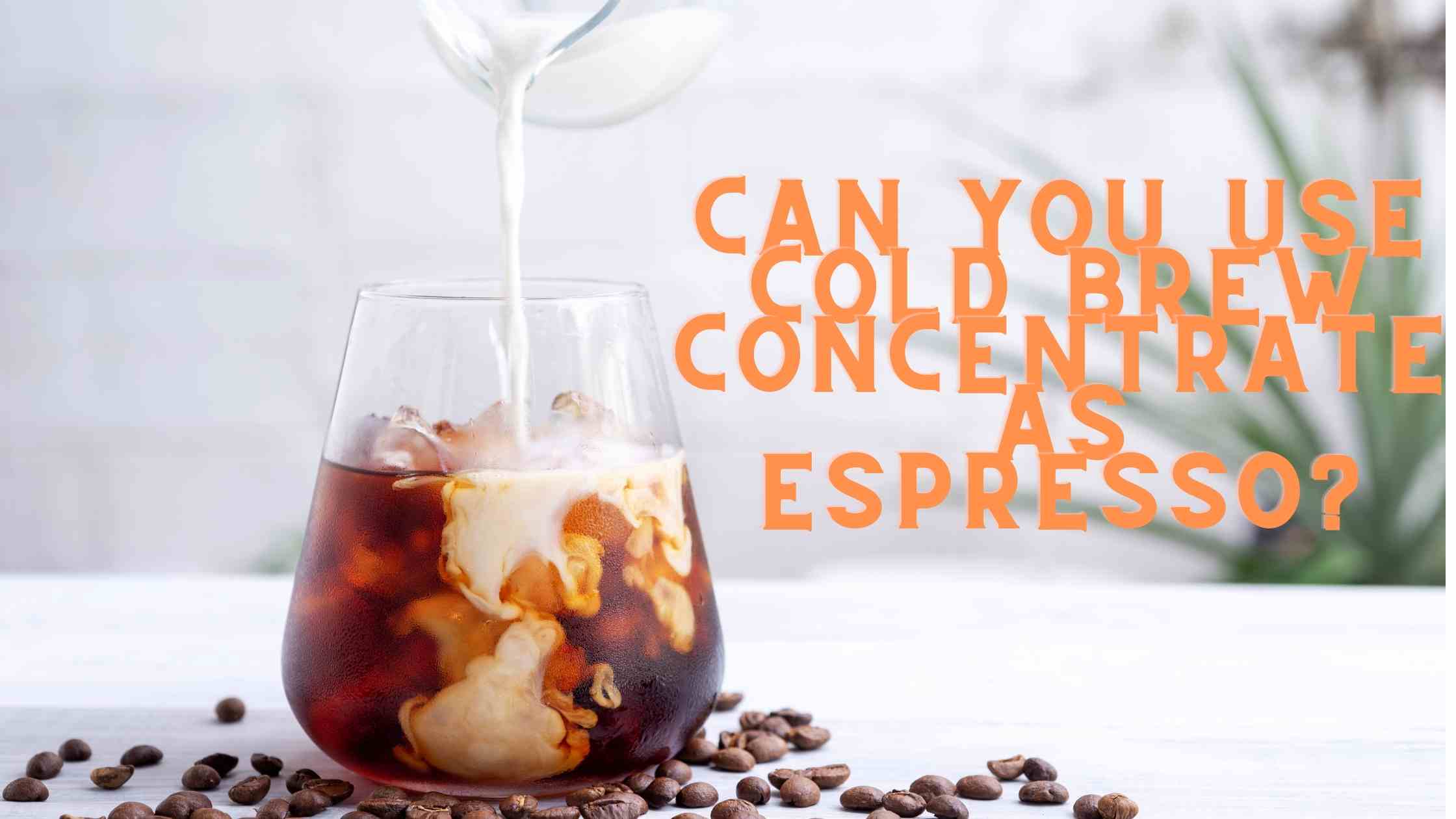 Can you use cold brew concentrate as espresso?